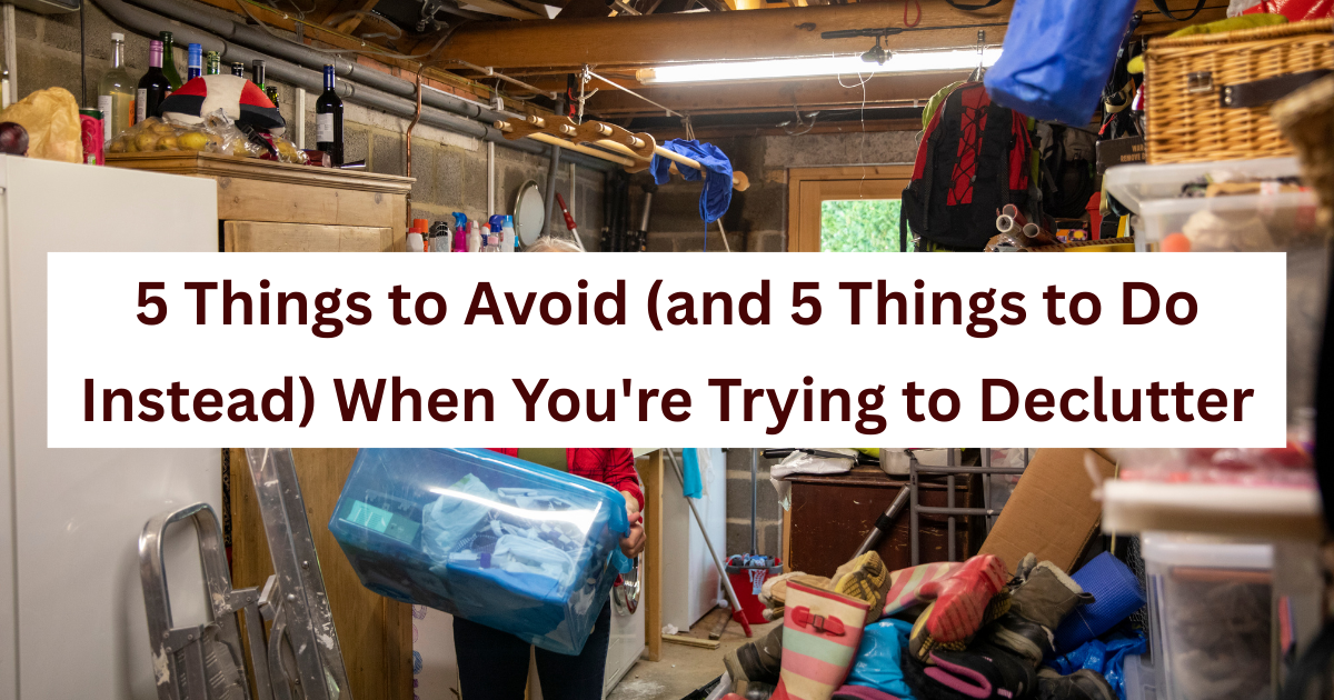 5 Things to Avoid (and 5 Things to Do Instead) When You’re Trying to Declutter