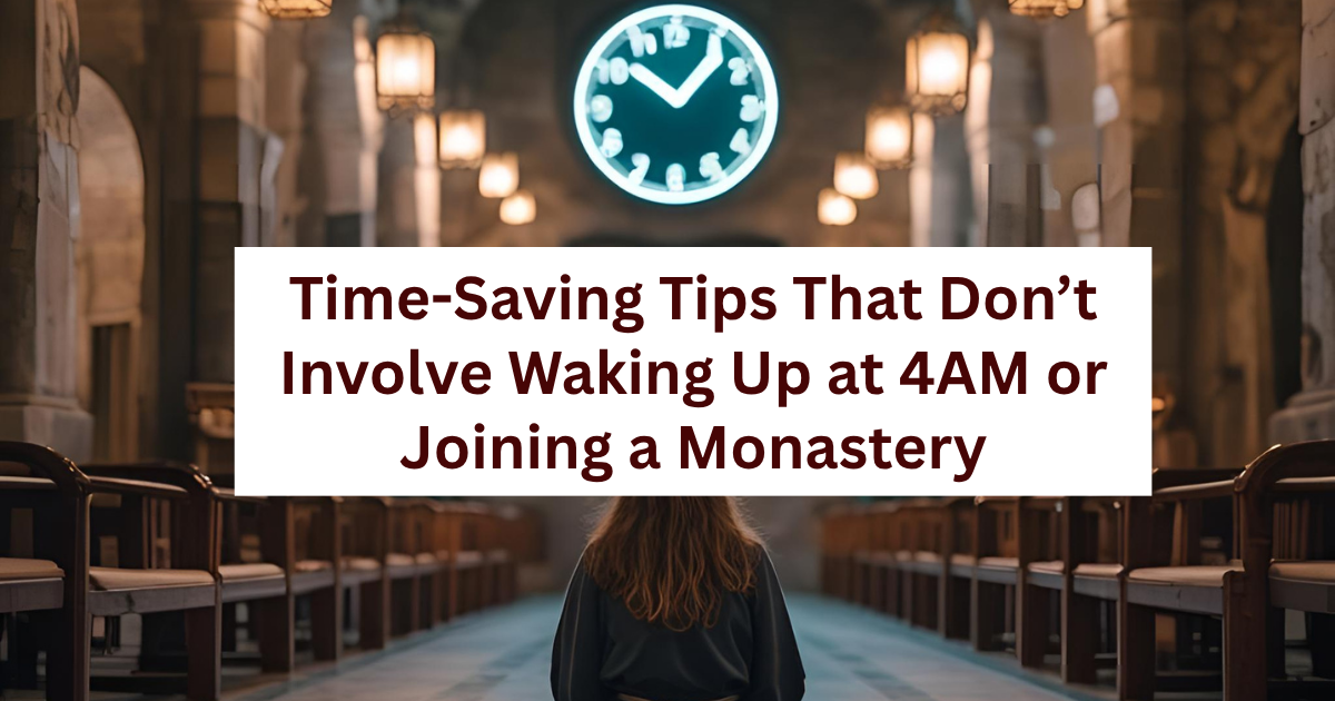 Time-Saving Tips That Don’t Involve Waking Up at 4AM or Joining a Monastery