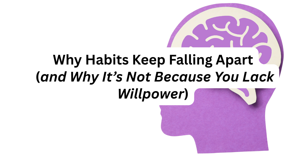 Why Habits Keep Falling Apart (and Why It’s Not Because You Lack Willpower) 