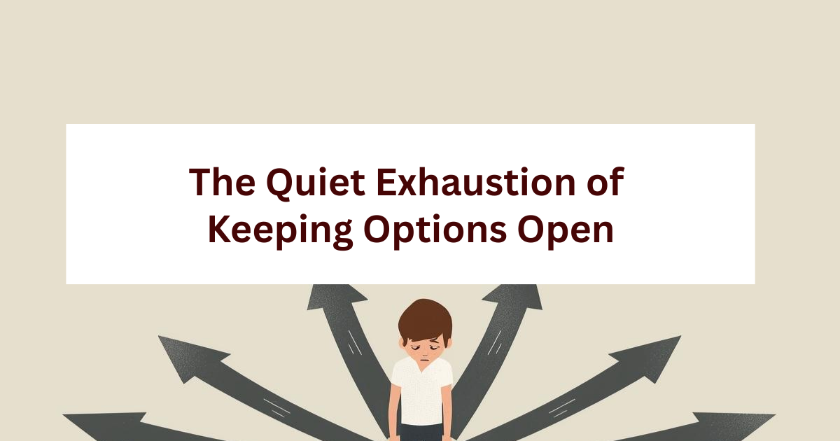 The Quiet Exhaustion of Keeping Options Open 