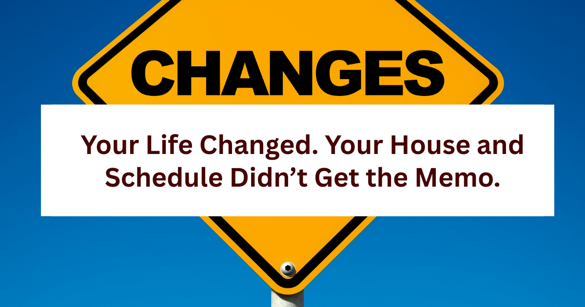 Your Life Changed. Your House and Schedule Didn’t Get the Memo
