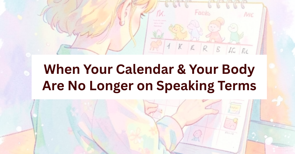 When Your Calendar and Your Body Are No Longer on Speaking Terms 