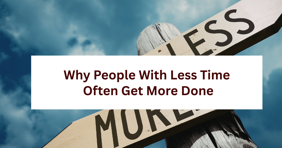 Why People With Less Time Often Get More Done 