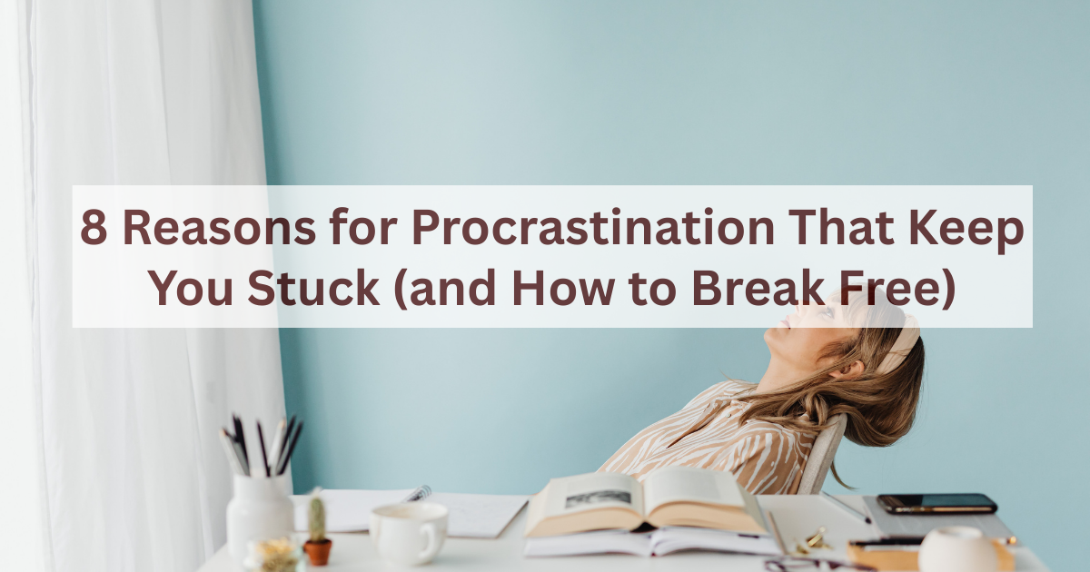 8 Reasons for Procrastination That Keep You Stuck (and How to Break Free) 