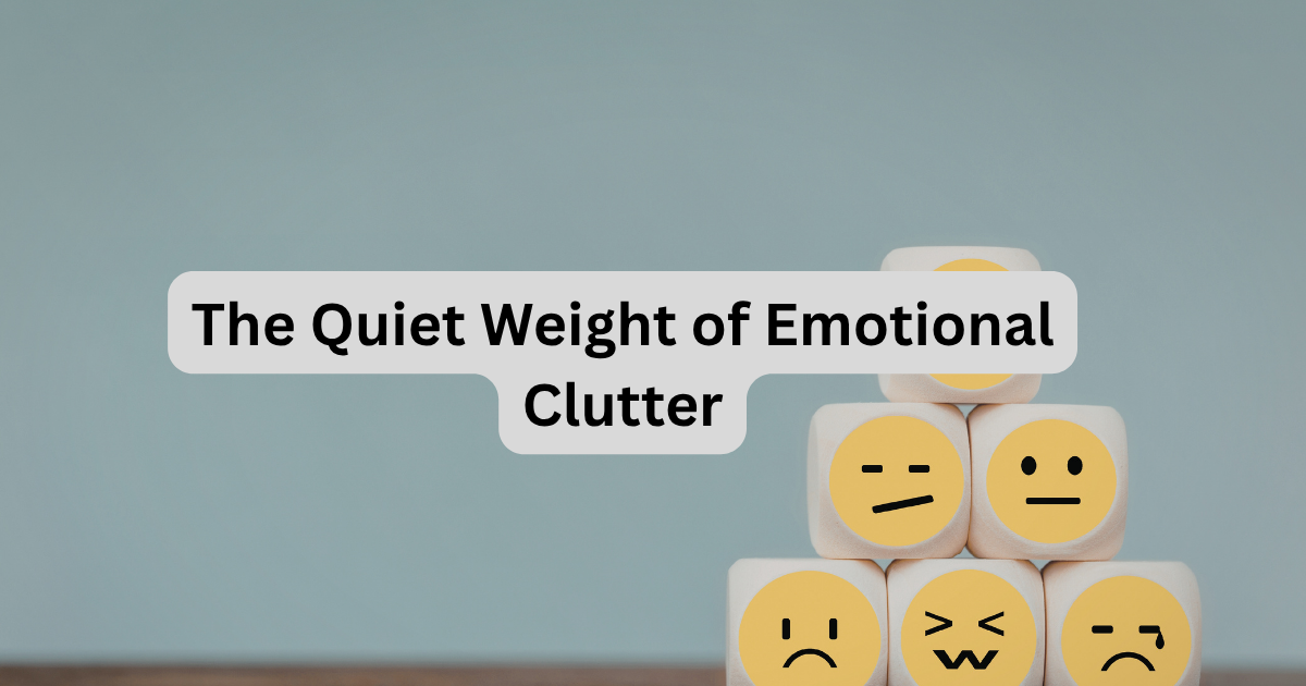 The Quiet Weight of Emotional Clutter