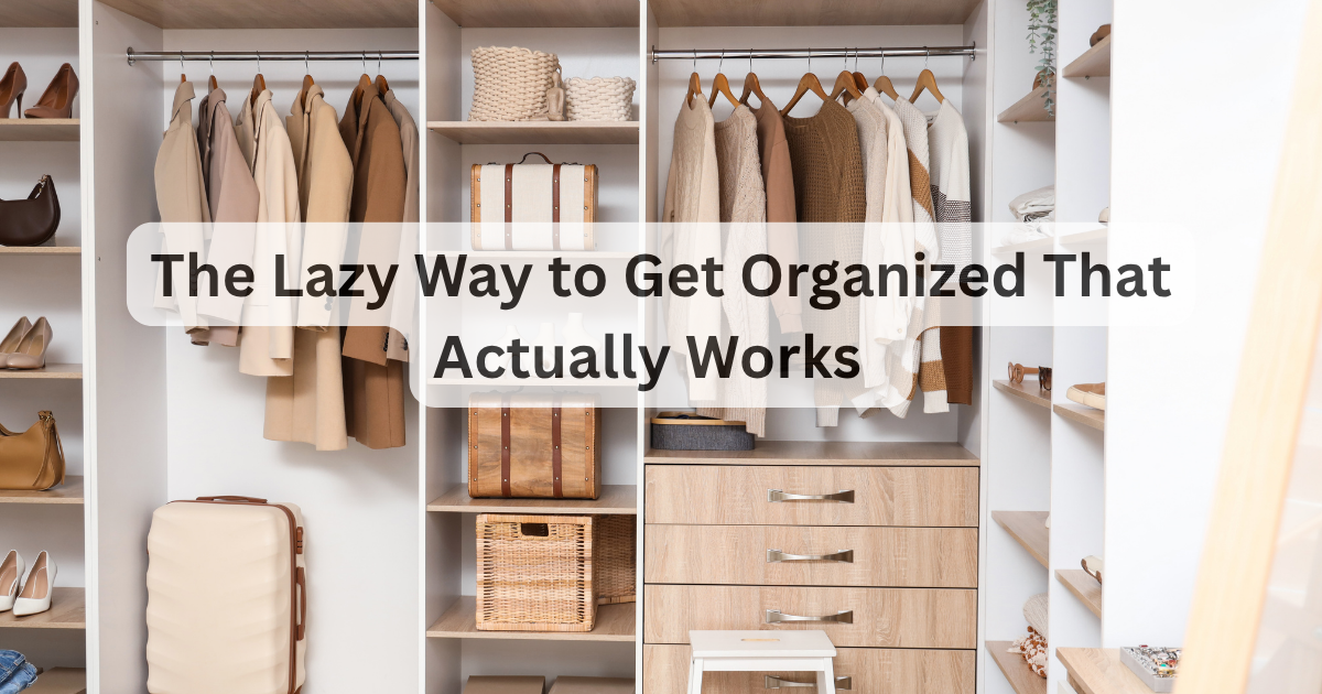 The Lazy Way to Get Organized That Actually Works 