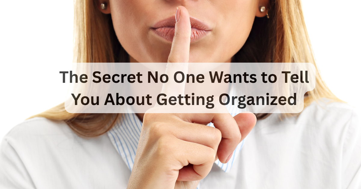 The Secret No One Wants to Tell You About Getting Organized 