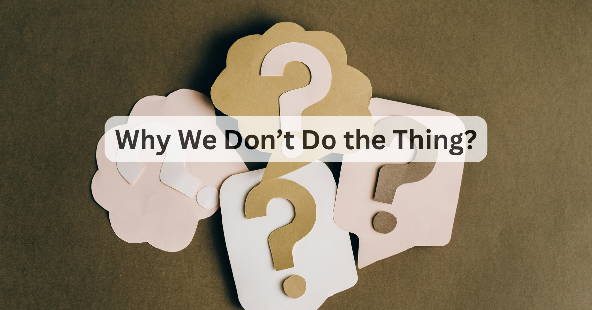 Why We Don’t Do the Thing