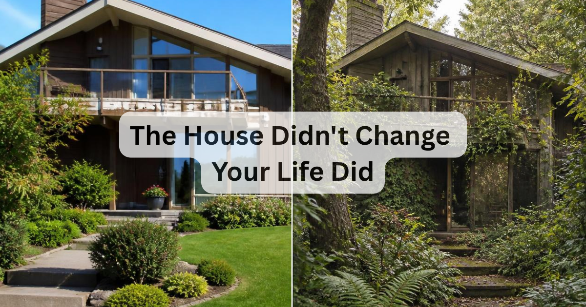 The House Didn’t Change. Your Life Did.